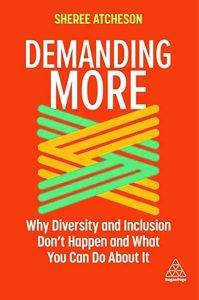 Cover, Demanding More: Why Diversity and Inclusion Don't Happen and What You Can Do about It by Sheree Atcheson.