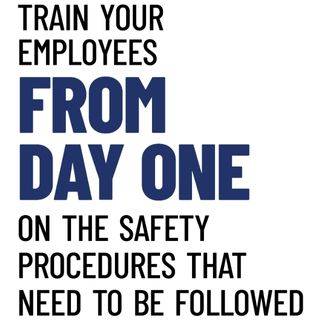 Train your employees from day one on the safety procedures that need to be followed