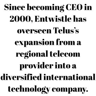 Since becoming CEO in 2000, Entwistle has overseen Telus’s expansion from a regional telecom provider into a diversified international technology company.